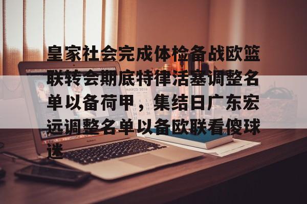 皇家社会完成体检备战欧篮联转会期底特律活塞调整名单以备荷甲，集结日广东宏远调整名单以备欧联看傻球迷的简单介绍