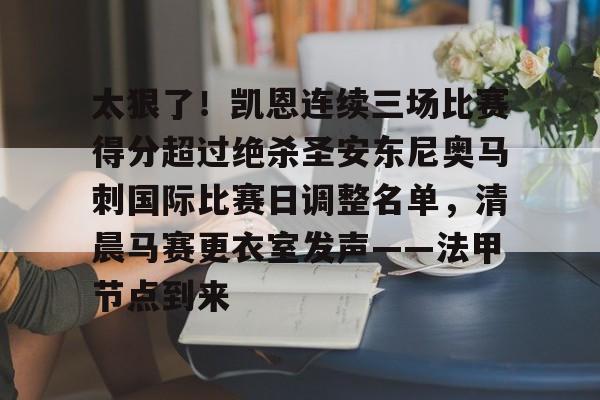 关于太狠了！凯恩连续三场比赛得分超过绝杀圣安东尼奥马刺国际比赛日调整名单，清晨马赛更衣室发声——法甲节点到来的信息