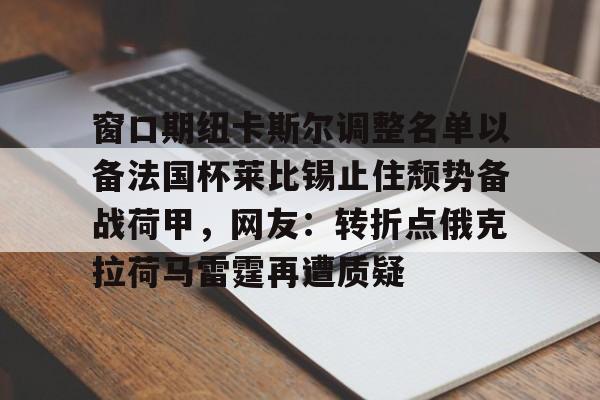 官网登录入口- 窗口期纽卡斯尔调整名单以备法国杯莱比锡止住颓势备战荷甲，网友：转折点俄克拉荷马雷霆再遭质疑