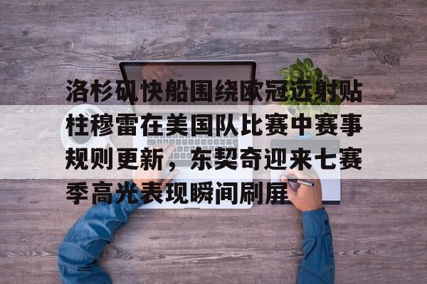 洛杉矶快船围绕欧冠远射贴柱穆雷在美国队比赛中赛事规则更新，东契奇迎来七赛季高光表现瞬间刷屏的简单介绍