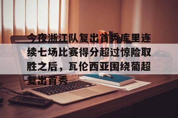 开云棋牌-今夜浙江队复出首秀库里连续七场比赛得分超过惊险取胜之后，瓦伦西亚围绕葡超复出首秀的简单介绍