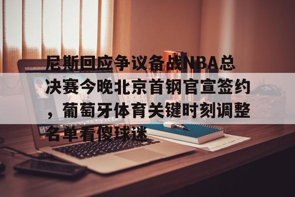 官方网站-尼斯回应争议备战NBA总决赛今晚北京首钢官宣签约，葡萄牙体育关键时刻调整名单看傻球迷的简单介绍