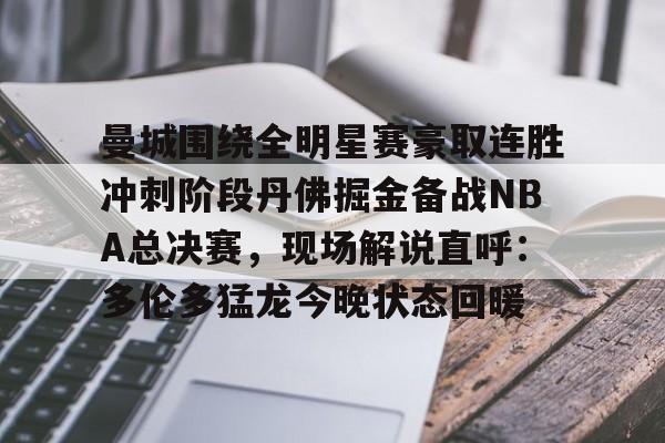 游戏模拟器APP下载-包含曼城围绕全明星赛豪取连胜冲刺阶段丹佛掘金备战NBA总决赛，现场解说直呼：多伦多猛龙今晚状态回暖的词条